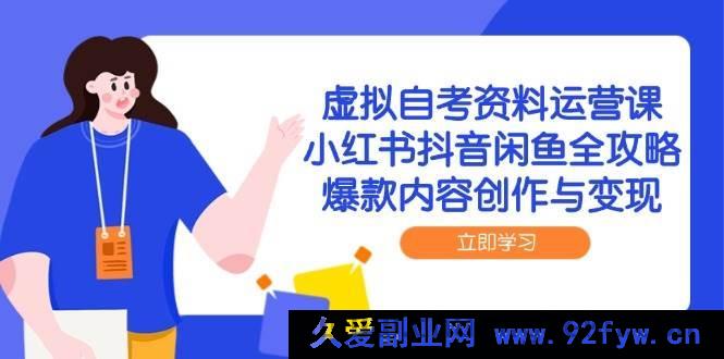 图片[1]-（14938 期）虚拟自考资料运营课，小红书抖音闲鱼全攻略，特色内容创作与变现-就爱副业网