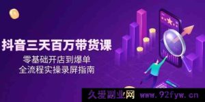 抖音零基础开店到爆单？三天百万带货实操全流程录屏秘籍大揭秘！-就爱副业网
