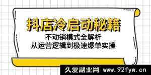 （15001期）抖店冷启动新玩法：解锁不动销模式，剖析运营逻辑与极速爆单秘诀-就爱副业网