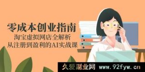 （14999期）淘宝虚拟网店零成本创业秘籍：从注册到盈利的AI实战全揭秘-就爱副业网