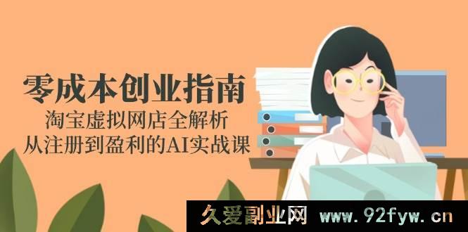 图片[1]-（14999期）淘宝虚拟网店零成本创业秘籍：从注册到盈利的AI实战全揭秘-就爱副业网
