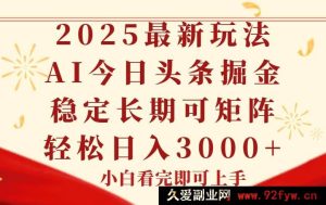 （14994期）今日头条2025年全新秘籍，操作简易，一键套用，持久稳定，快速达成矩阵效益-就爱副业网