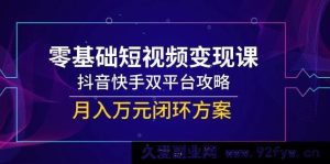 （14988期）小白必看！短视频变现秘籍，抖音快手双平台掘金，轻松打造月入万元新路径-就爱副业网