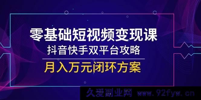 图片[1]-（14988期）小白必看！短视频变现秘籍，抖音快手双平台掘金，轻松打造月入万元新路径-就爱副业网