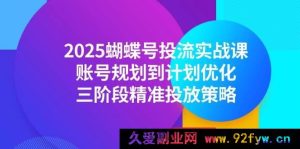 （14987期）2025蝴蝶号投流全新秘籍：从账号规划到计划优化，解锁三阶段独家精准投放攻略-就爱副业网