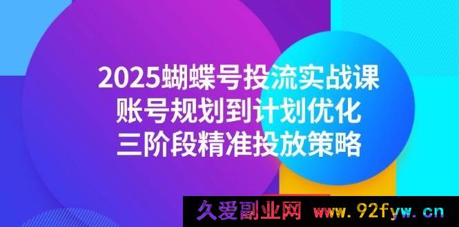 图片[1]-（14987期）2025蝴蝶号投流全新秘籍：从账号规划到计划优化，解锁三阶段独家精准投放攻略-就爱副业网