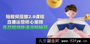 （14980期）短视频投放升级：全新思路与实战技巧，直播运营超强攻略，独家连怼视频爆粉宝典-就爱副业网
