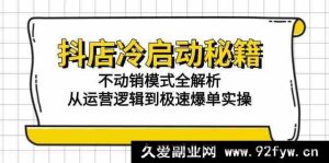 抖音小店冷启动独家秘籍：零动销模式深度解析，涵盖运营底层逻辑及快速爆单实战技巧-就爱副业网