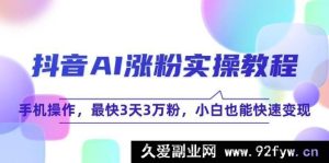 抖音AI爆粉实战指南：手机轻松操作，最快3天斩获3万粉，零基础小白速学变现秘籍-就爱副业网