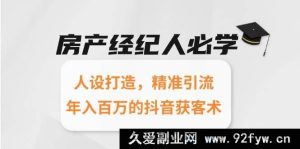 房产经纪达人必备：个性人设塑造，精准流量引入，抖音获客秘籍助你年赚百万-就爱副业网