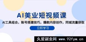 《AI赋能美业短视频：热门工具组合、账号搭建秘籍、爆款内容打造及同城流量疯抢攻略》-就爱副业网