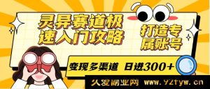 灵异类账号打造及变现秘籍：零基础极速入门，解锁多渠道赚钱，日赚300+不是梦！-就爱副业网
