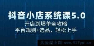 抖音小店从零基础到爆单实战课6.0：深度解析平台规则与选品秘籍，快速上手轻松盈利-就爱副业网