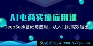 《AI电商实战指南：探秘DeepSeek从零基础到高效产出的实操秘籍》-就爱副业网