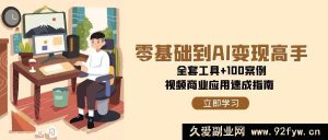 从AI小白到变现达人！含全套实用工具+海量案例，视频商业应用速通秘籍-就爱副业网