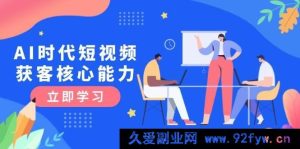 AI时代短视频引流获客秘籍：深度解析三大必备技能，解锁认知升级关键-就爱副业网