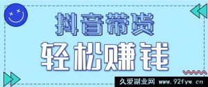 抖音带货全新拉新秘籍，20元一单零门槛！速来抢占红利轻松赚-就爱副业网