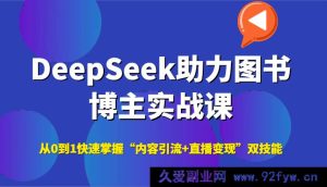 DeepSeek赋能图书博主成长实战特训，零基础速通“爆款内容引流+高效直播变现”秘籍-就爱副业网