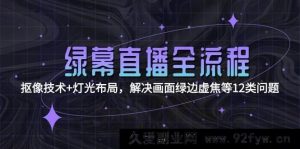 绿幕直播秘籍：从抠像技术到灯光布局，全方位攻克画面绿边、虚焦等12大常见问题-就爱副业网