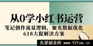 （15086期）小红书运营零基础速通！揭秘笔记流量密码、聚光数据优化及618大促致胜攻略-就爱副业网