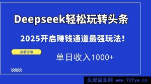 （15084期）Deepseek解锁头条全新秘籍，2025开启超高收益之路！轻松日赚1000+-就爱副业网