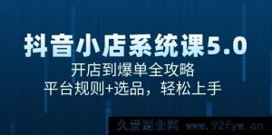 （15080期）抖音小店进阶秘籍：从零基础开店到疯狂爆单，深度解析平台规则与选品绝招，快速上手无忧-就爱副业网