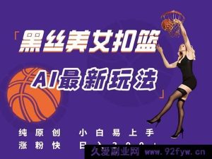 （15062期）全新！AI打造美女扣篮视频全攻略，原创首发，新手也能速通流量密码，日赚300+不是梦-就爱副业网