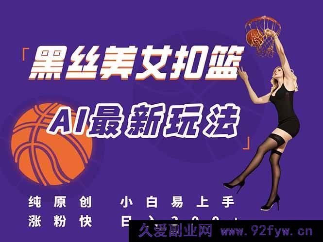 图片[1]-（15062期）全新！AI打造美女扣篮视频全攻略，原创首发，新手也能速通流量密码，日赚300+不是梦-就爱副业网