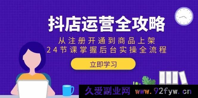 图片[1]-（15057期）抖店运营秘籍大揭秘：0基础起步，24堂实战课带你玩转从注册到商品上架后台全流程操作-就爱副业网