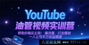 YouTube油管视频实战特训营，助力稳扎入局、狂揽流量、打造爆款，解锁一人公司亿元收益密码-就爱副业网