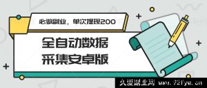 安卓全自动数据采集神器，热门必选副业，轻松单次提现200+-就爱副业网