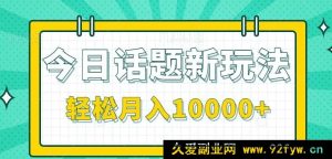 全新今日话题秘籍！零投入零门槛，单条作品轻松斩获百万流量，月赚10000+不是梦！-就爱副业网