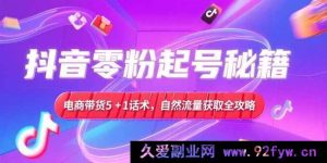 （15234期）抖音零粉起号新玩法揭秘，电商带货爆款话术升级，自然流量高效获取实战攻略-就爱副业网