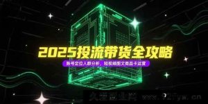 （15233期）2025投流带货新玩法揭秘：突破传统的账号定位、人群剖析及短视频图文商品卡运营秘籍-就爱副业网