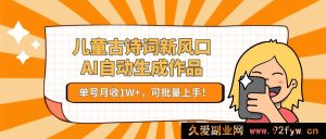 儿童古诗新商机！AI一键生成佳作，单账号月入1W+，轻松批量操作！-就爱副业网