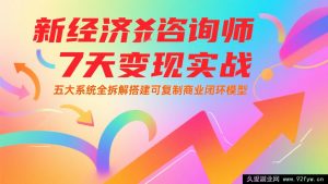 新经济咨询师7天速通实战秘籍：深度拆解五大核心系统，搭建可批量复制的商业闭环模式-就爱副业网