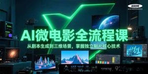 AI微电影全链路实战课：从剧本创作到3D场景搭建，精通独立制片关键技术-就爱副业网