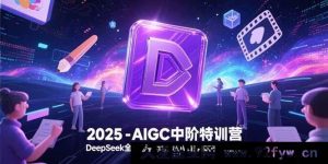 （15224期）2025探秘AIGC中阶特训：解锁DeepSeek全模态新玩法，跨越AI绘画至视频创作全领域-就爱副业网