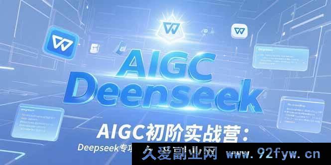 图片[1]-（15223期）AIGC初阶实战营：Deepseek深度特训，突破写作模板实现WPS高效应用新攻略-就爱副业网