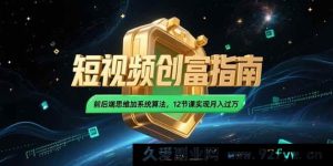 （15221期）2025短视频掘金秘籍：突破传统思维，融合独家算法，12堂课开启月入过万新征程-就爱副业网