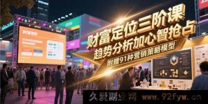 （15219期）财富定位新三阶课：突破传统，深度剖析趋势与心智掌控，再送120种独家营销策略秘籍-就爱副业网