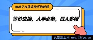 电商平台免费撸实物秘籍，等价置换玩法，轻松日入多份收益，人人必学攻略！-就爱副业网