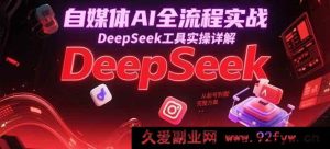 自媒体AI全链路实战攻略：DeepSeek工具深度实操，涵盖起号到变现一站式完整方案解析-就爱副业网