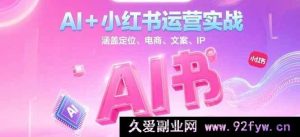 AI赋能小红书运营全攻略：从定位到电商，文案撰写及IP塑造，助力轻松玩转内容创作-就爱副业网