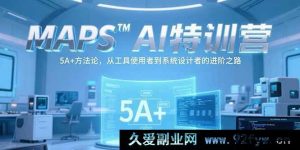 （15215期）MAPSAI特训营：突破工具限制，以5A+方法论开启从使用者到系统设计者的蜕变之旅-就爱副业网