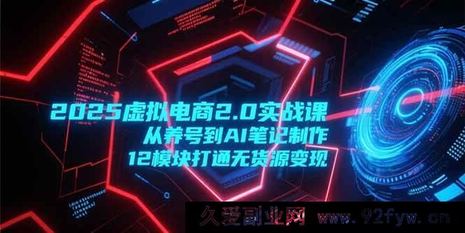 图片[1]-（15206期）2025虚拟电商2.0进阶秘籍：养号起底+AI笔记创作，解锁12大模块无货源变现新玩法-就爱副业网
