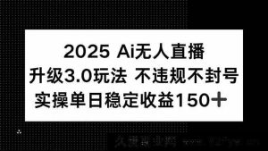 （15203期）2025全新AI无人直播4.0玩法，合规稳赚，轻松实现单日收益200+-就爱副业网