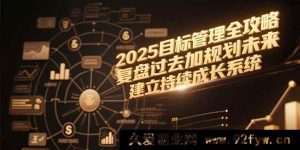 （15199期）2025目标管理秘籍：突破传统，全新视角复盘与规划，打造进阶成长体系-就爱副业网