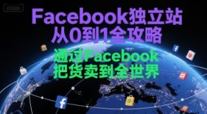 Facebook独立站从0到1全攻略，通过FacebboK把货卖到全世界-就爱副业网