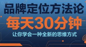 品牌定位方法论，每天30钟分让你学会一种全新的思维方式-就爱副业网